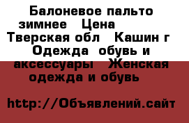 Балоневое пальто зимнее › Цена ­ 1 000 - Тверская обл., Кашин г. Одежда, обувь и аксессуары » Женская одежда и обувь   